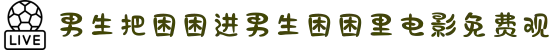男生把困困进男生困困里电影免费观